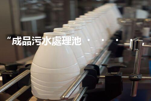 “成品污水處理池，綠色環(huán)保新標(biāo)桿”